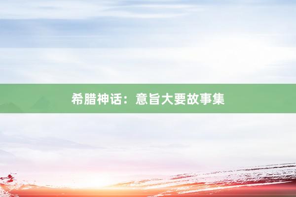 希腊神话:意旨大要故事集