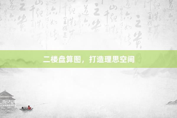 二楼盘算图，打造理思空间