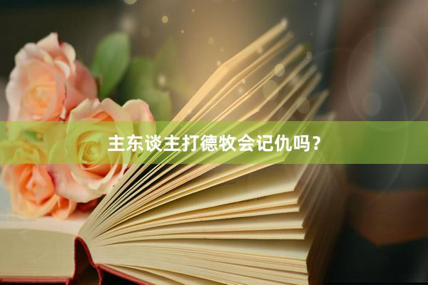 主东谈主打德牧会记仇吗？
